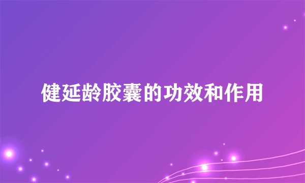 健延龄胶囊的功效和作用