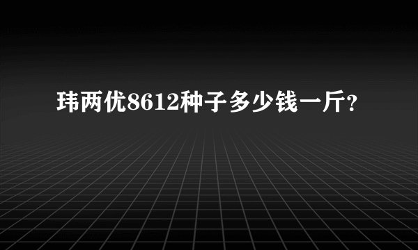 玮两优8612种子多少钱一斤？