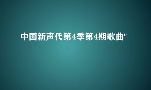 中国新声代第4季第4期歌曲