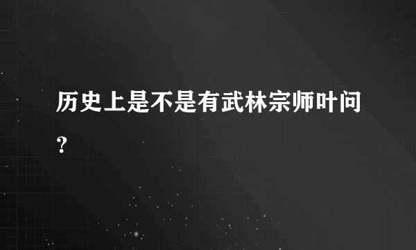 历史上是不是有武林宗师叶问？