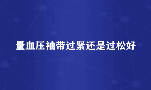 量血压袖带过紧还是过松好