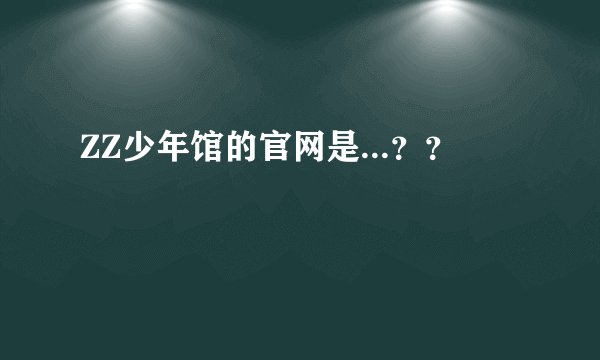 ZZ少年馆的官网是...？？