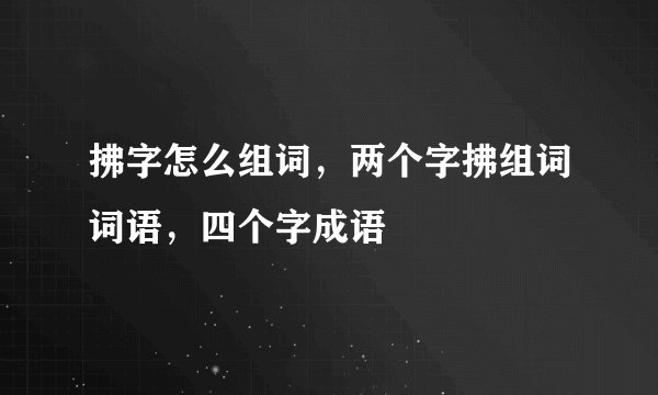 拂字怎么组词，两个字拂组词词语，四个字成语