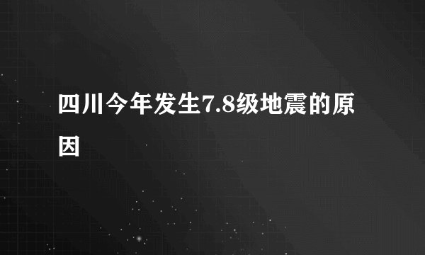 四川今年发生7.8级地震的原因