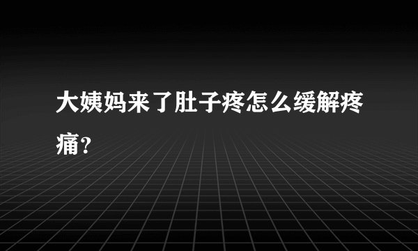 大姨妈来了肚子疼怎么缓解疼痛？
