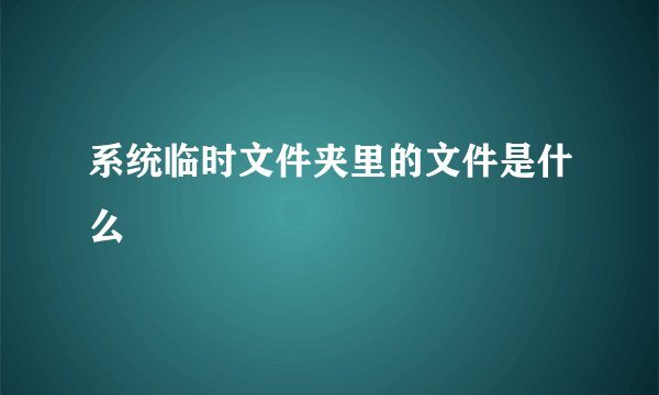 系统临时文件夹里的文件是什么