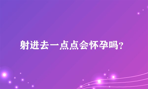 射进去一点点会怀孕吗？