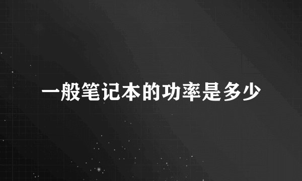 一般笔记本的功率是多少