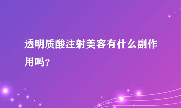 透明质酸注射美容有什么副作用吗？