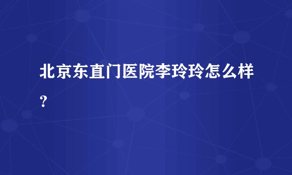 北京东直门医院李玲玲怎么样?
