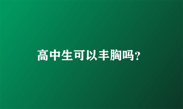 高中生可以丰胸吗？