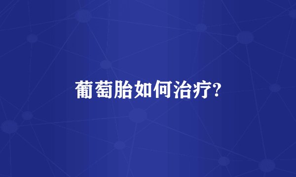 葡萄胎如何治疗?