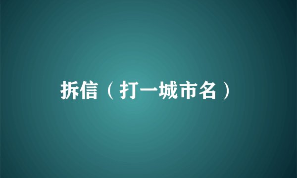 拆信（打一城市名）