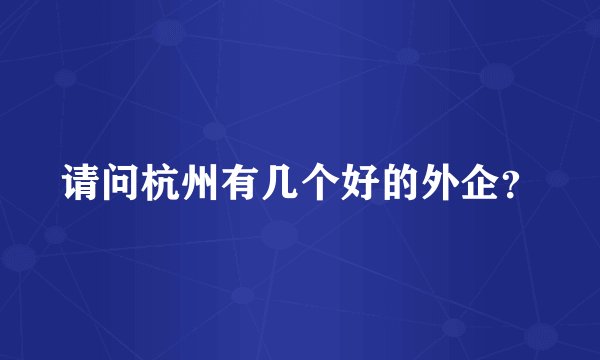 请问杭州有几个好的外企？