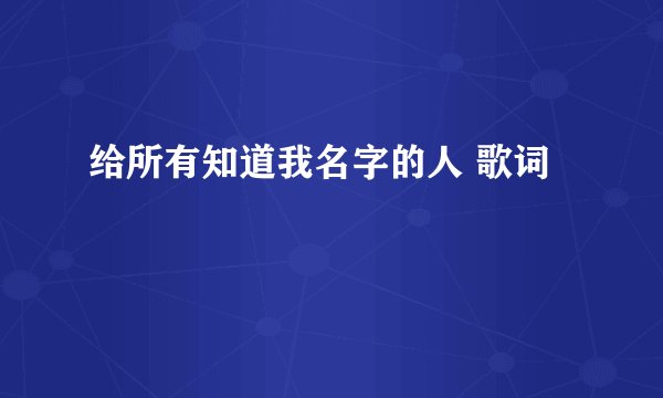 给所有知道我名字的人 歌词