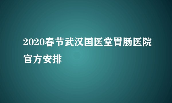 2020春节武汉国医堂胃肠医院官方安排