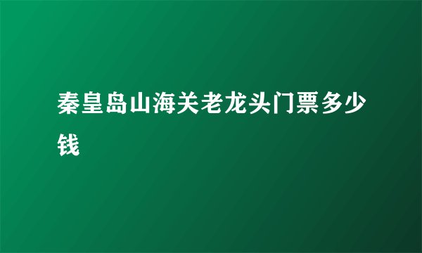 秦皇岛山海关老龙头门票多少钱