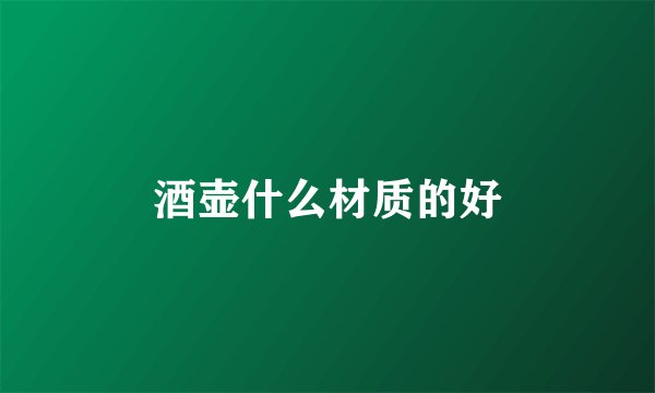 酒壶什么材质的好