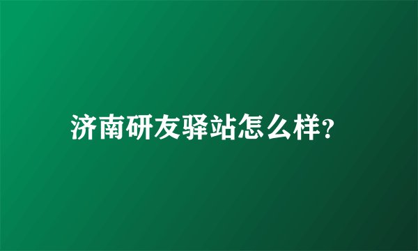 济南研友驿站怎么样？