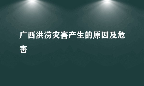 广西洪涝灾害产生的原因及危害