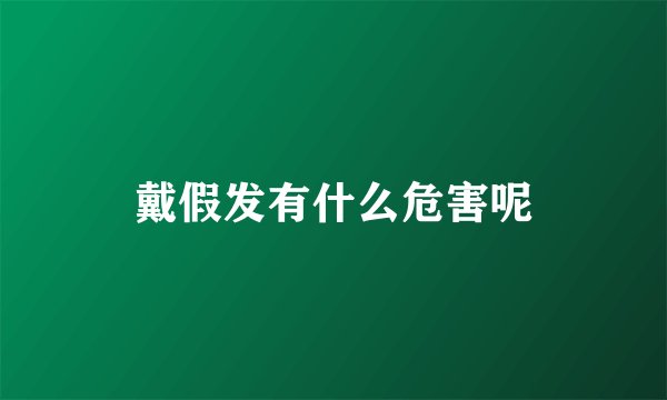 戴假发有什么危害呢