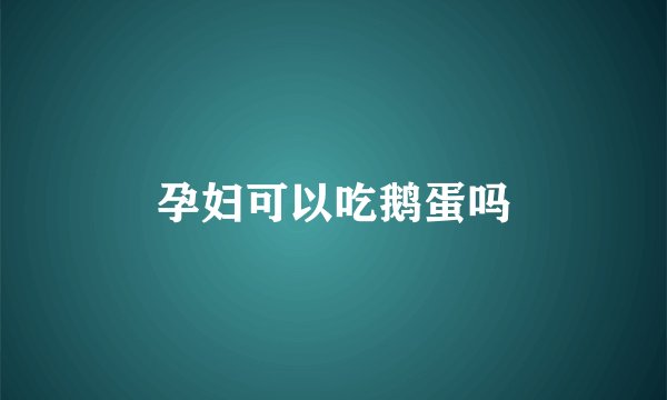 孕妇可以吃鹅蛋吗