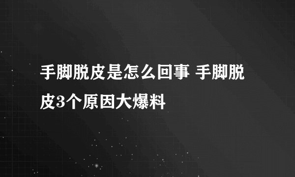 手脚脱皮是怎么回事 手脚脱皮3个原因大爆料