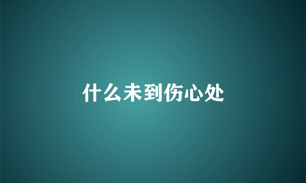 什么未到伤心处