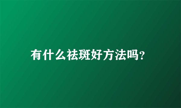 有什么祛斑好方法吗?