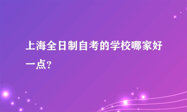 上海全日制自考的学校哪家好一点？