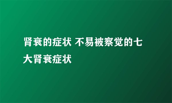 肾衰的症状 不易被察觉的七大肾衰症状