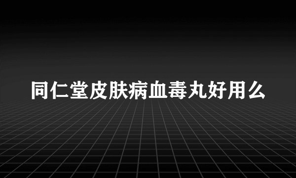 同仁堂皮肤病血毒丸好用么