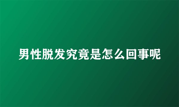 男性脱发究竟是怎么回事呢