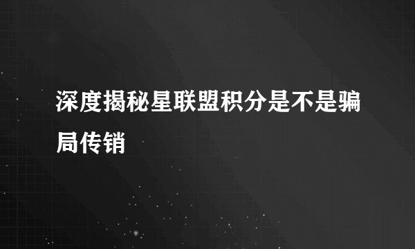 深度揭秘星联盟积分是不是骗局传销