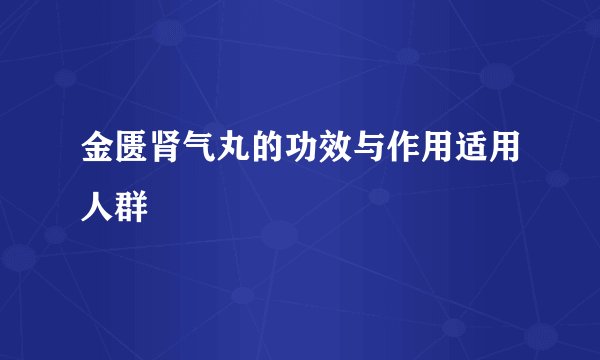 金匮肾气丸的功效与作用适用人群