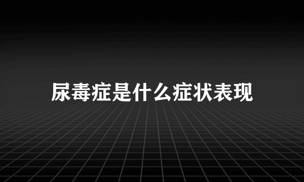 尿毒症是什么症状表现