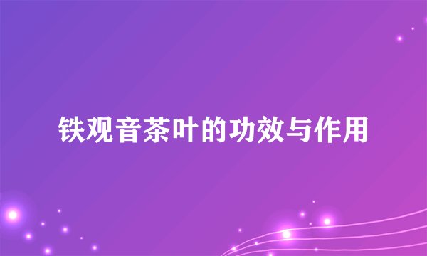 铁观音茶叶的功效与作用
