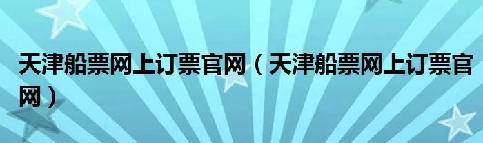 天津船票网上订票官网（天津船票网上订票官网）