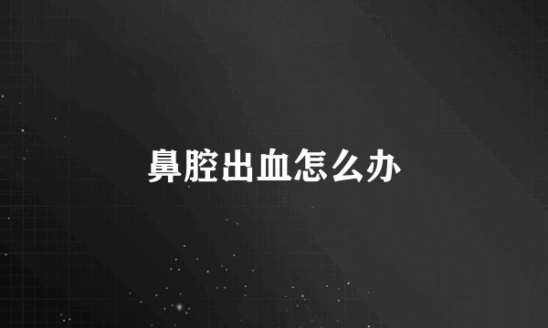 鼻腔出血怎么办