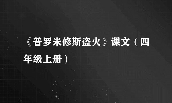 《普罗米修斯盗火》课文(四年级上册)