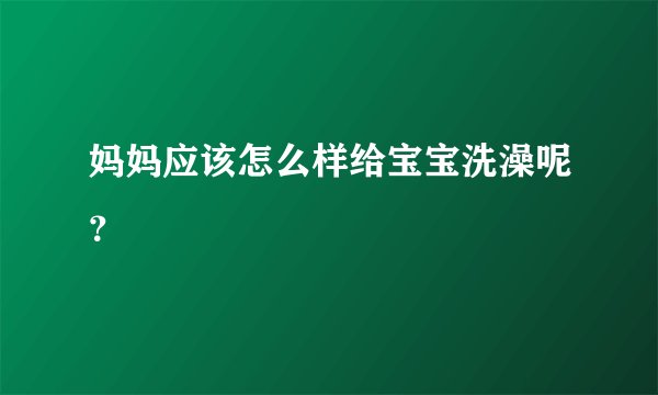妈妈应该怎么样给宝宝洗澡呢？