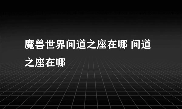 魔兽世界问道之座在哪 问道之座在哪