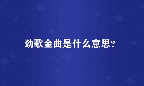 劲歌金曲是什么意思？