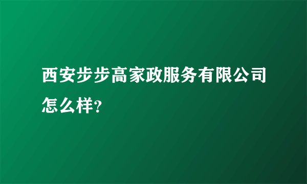 西安步步高家政服务有限公司怎么样?