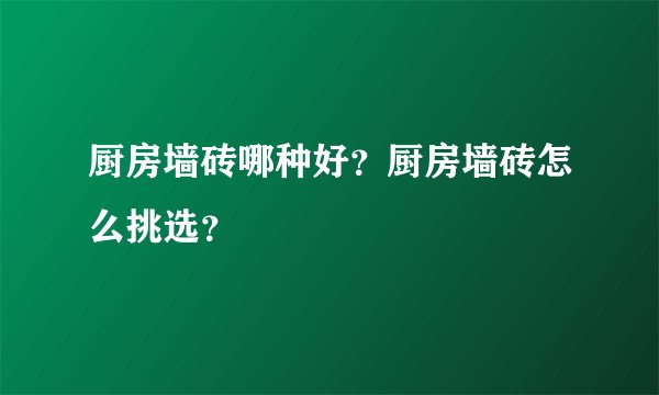厨房墙砖哪种好?厨房墙砖怎么挑选?