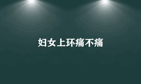 妇女上环痛不痛
