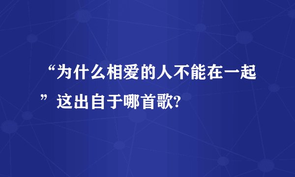 “为什么相爱的人不能在一起”这出自于哪首歌?