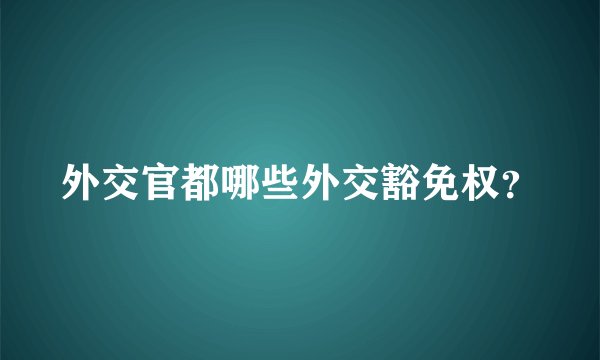 外交官都哪些外交豁免权？