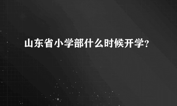 山东省小学部什么时候开学？
