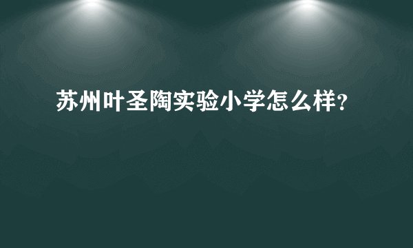 苏州叶圣陶实验小学怎么样？